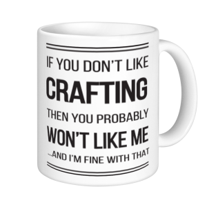 Crafting Mugs - If You Don't Like Crafting You Probably Won't Like Me