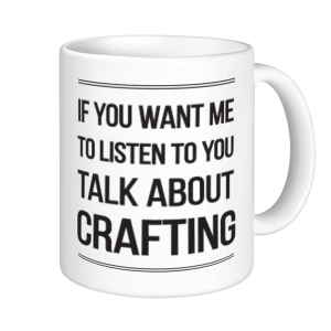 Crafting Mugs - If You Want Me To Listen Talk About Crafting