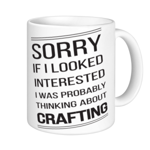 Crafting Mugs - Sorry If I looked Interested I Was Probably Thinking About Crafting