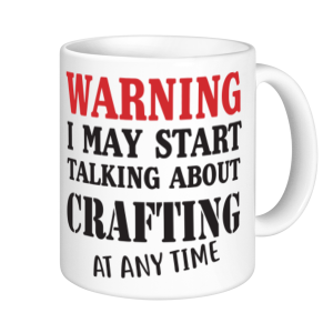 Crafting Mugs - Warning May Start Talking About Crafting
