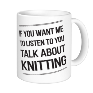 Knitting Mugs - If You Want Me to Listen