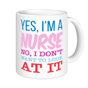 Nurse Mugs - Yes I'm a Nurse, No I Don't Want To Look At It